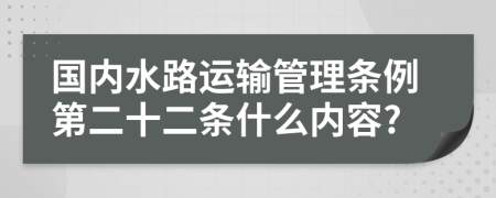 国内水路运输管理条例第二十二条什么内容?