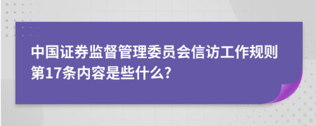 中国证券监督管理委员会信访工作规则第17条内容是些什么?