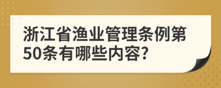 浙江省渔业管理条例第50条有哪些内容?