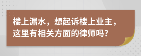 楼上漏水，想起诉楼上业主，这里有相关方面的律师吗?