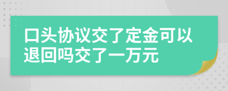 口头协议交了定金可以退回吗交了一万元