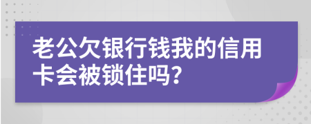 老公欠银行钱我的信用卡会被锁住吗？