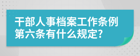 干部人事档案工作条例第六条有什么规定?