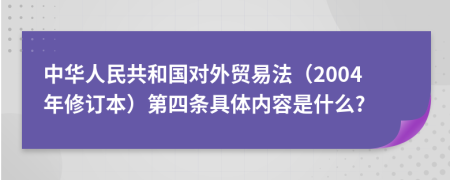 中华人民共和国对外贸易法（2004年修订本）第四条具体内容是什么?