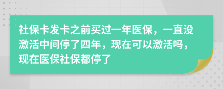 社保卡发卡之前买过一年医保，一直没激活中间停了四年，现在可以激活吗，现在医保社保都停了