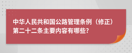 中华人民共和国公路管理条例（修正）第二十二条主要内容有哪些?