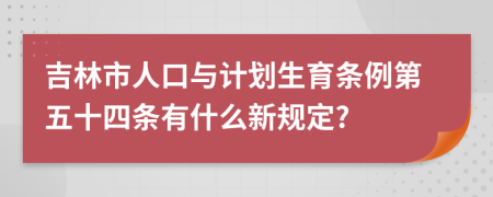 吉林市人口与计划生育条例第五十四条有什么新规定?