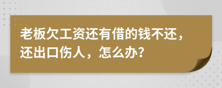 老板欠工资还有借的钱不还，还出口伤人，怎么办？