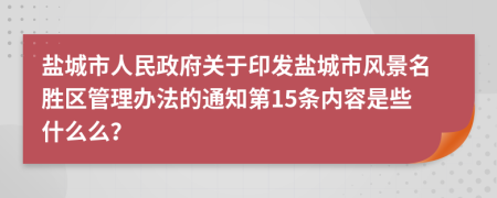 盐城市人民政府关于印发盐城市风景名胜区管理办法的通知第15条内容是些什么么？