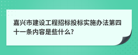 嘉兴市建设工程招标投标实施办法第四十一条内容是些什么?