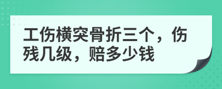 工伤横突骨折三个，伤残几级，赔多少钱