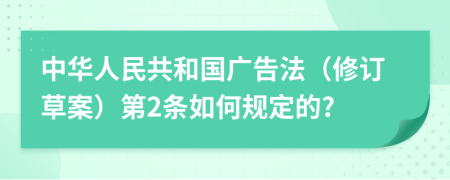 中华人民共和国广告法（修订草案）第2条如何规定的?