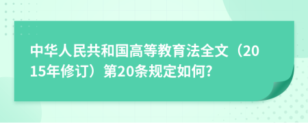 中华人民共和国高等教育法全文（2015年修订）第20条规定如何?