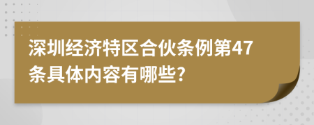 深圳经济特区合伙条例第47条具体内容有哪些?