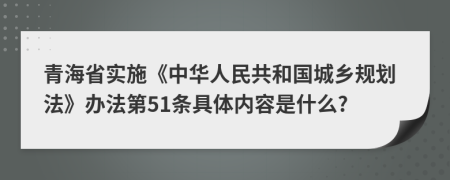 青海省实施《中华人民共和国城乡规划法》办法第51条具体内容是什么?