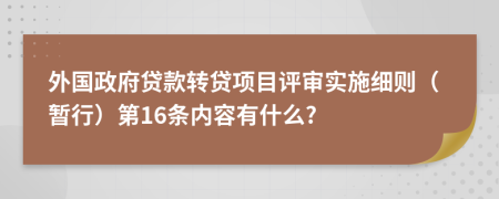 外国政府贷款转贷项目评审实施细则（暂行）第16条内容有什么?