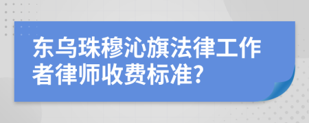 东乌珠穆沁旗法律工作者律师收费标准?