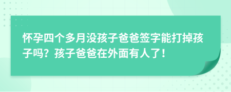 怀孕四个多月没孩子爸爸签字能打掉孩子吗？孩子爸爸在外面有人了！