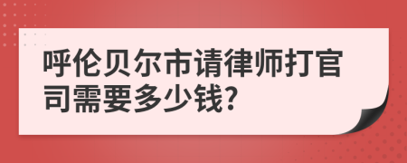 呼伦贝尔市请律师打官司需要多少钱?