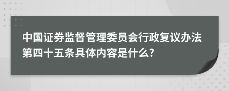 中国证券监督管理委员会行政复议办法第四十五条具体内容是什么?