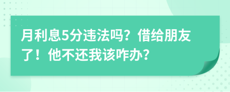 月利息5分违法吗？借给朋友了！他不还我该咋办？