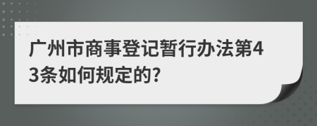 广州市商事登记暂行办法第43条如何规定的?