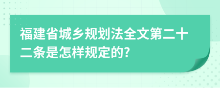 福建省城乡规划法全文第二十二条是怎样规定的?