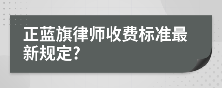 正蓝旗律师收费标准最新规定?