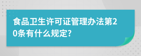 食品卫生许可证管理办法第20条有什么规定?