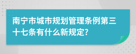 南宁市城市规划管理条例第三十七条有什么新规定?