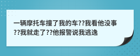 一辆摩托车撞了我的车??我看他没事??我就走了??他报警说我逃逸