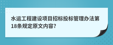 水运工程建设项目招标投标管理办法第18条规定原文内容?