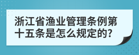 浙江省渔业管理条例第十五条是怎么规定的?