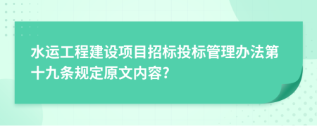 水运工程建设项目招标投标管理办法第十九条规定原文内容?