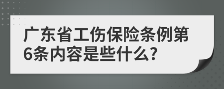 广东省工伤保险条例第6条内容是些什么?
