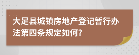大足县城镇房地产登记暂行办法第四条规定如何?