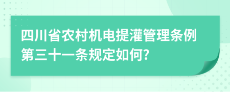 四川省农村机电提灌管理条例第三十一条规定如何?