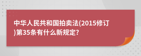 中华人民共和国拍卖法(2015修订)第35条有什么新规定?
