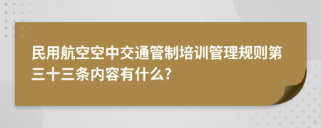 民用航空空中交通管制培训管理规则第三十三条内容有什么?