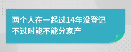 两个人在一起过14年没登记不过时能不能分家产