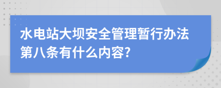 水电站大坝安全管理暂行办法第八条有什么内容?