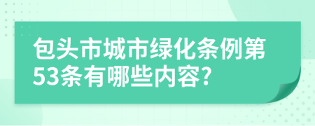 包头市城市绿化条例第53条有哪些内容?