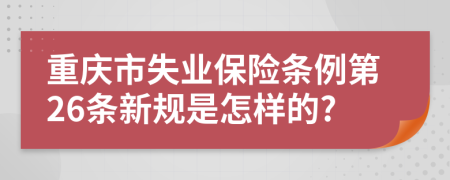 重庆市失业保险条例第26条新规是怎样的?
