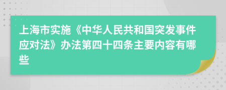 上海市实施《中华人民共和国突发事件应对法》办法第四十四条主要内容有哪些