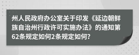 州人民政府办公室关于印发《延边朝鲜族自治州行政许可实施办法》的通知第62条规定如何2条规定如何？