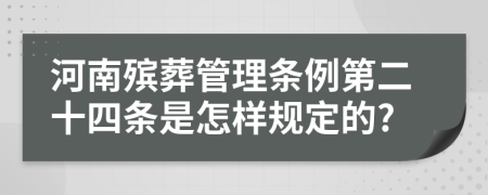 河南殡葬管理条例第二十四条是怎样规定的?