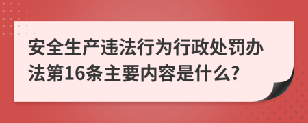 安全生产违法行为行政处罚办法第16条主要内容是什么?
