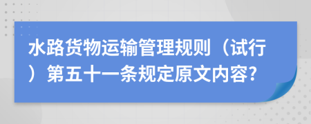 水路货物运输管理规则（试行）第五十一条规定原文内容?