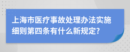 上海市医疗事故处理办法实施细则第四条有什么新规定?