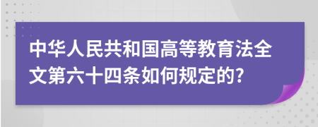 中华人民共和国高等教育法全文第六十四条如何规定的?